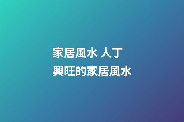 家居風水 人丁興旺的家居風水